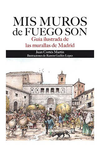 Mis muros de fuego son. Guía ilustrada de las murallas de Madrid